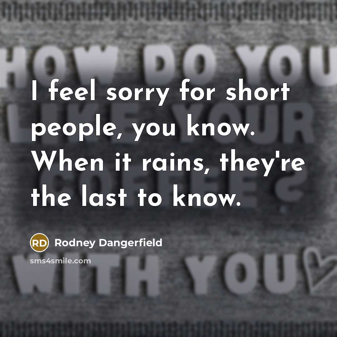 “I feel sorry for short people, you know. When it…” quote by Rodney Dangerfield