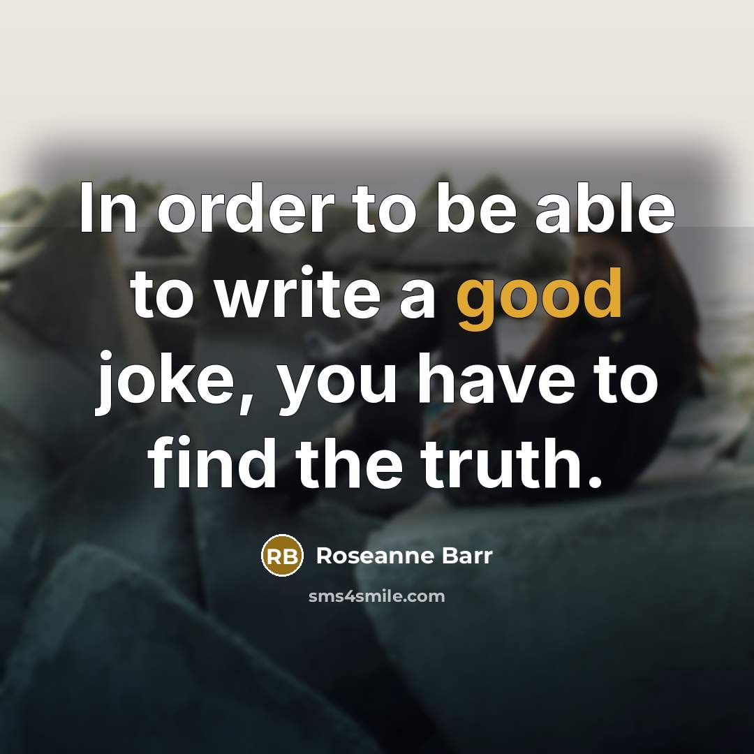 “In order to be able to write a good joke,…” quote by Roseanne Barr