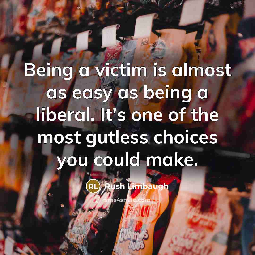 “Being a victim is almost as easy as being a…” quote by Rush Limbaugh