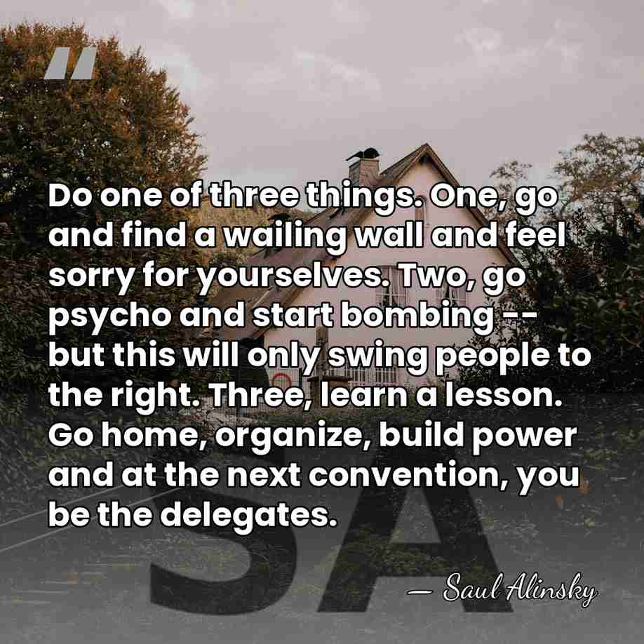 Do one of three things. One, go and find a wailing wall&hellip; - Saul Alinsky