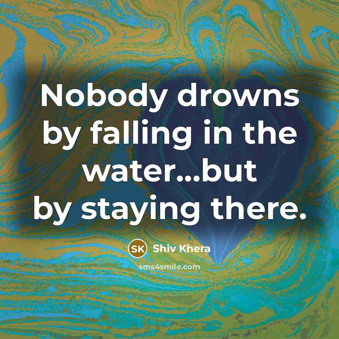 “Nobody drowns by falling in the water...but by staying there.…” quote by Shiv Khera