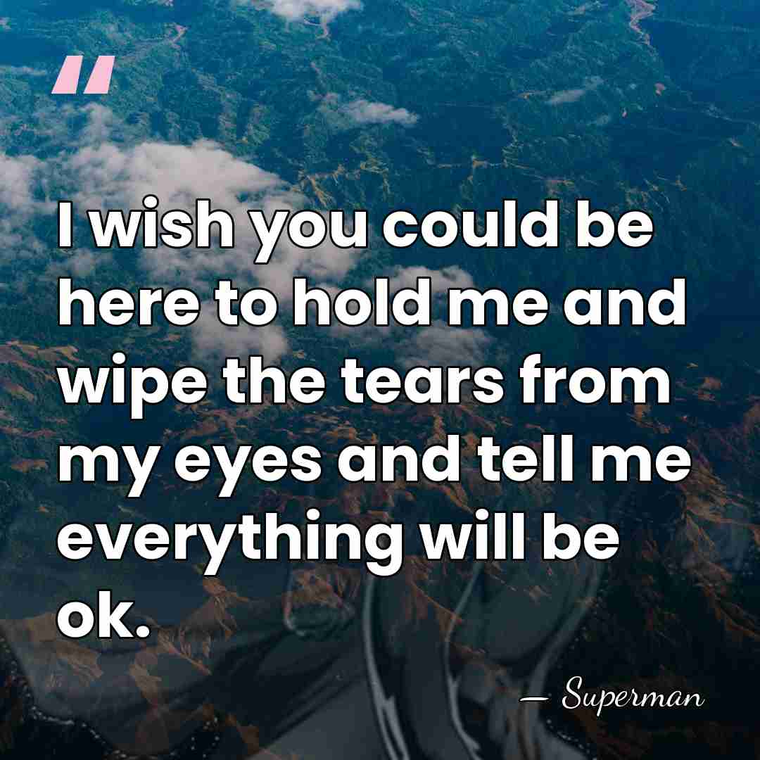 I wish you could be here to hold me and wipe the&hellip; - Superman