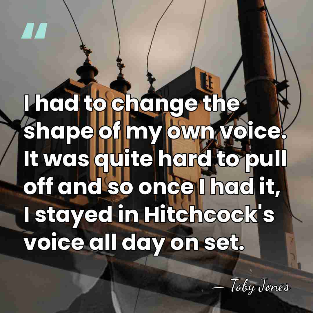 I had to change the shape of my own voice. It was&hellip; - Toby Jones