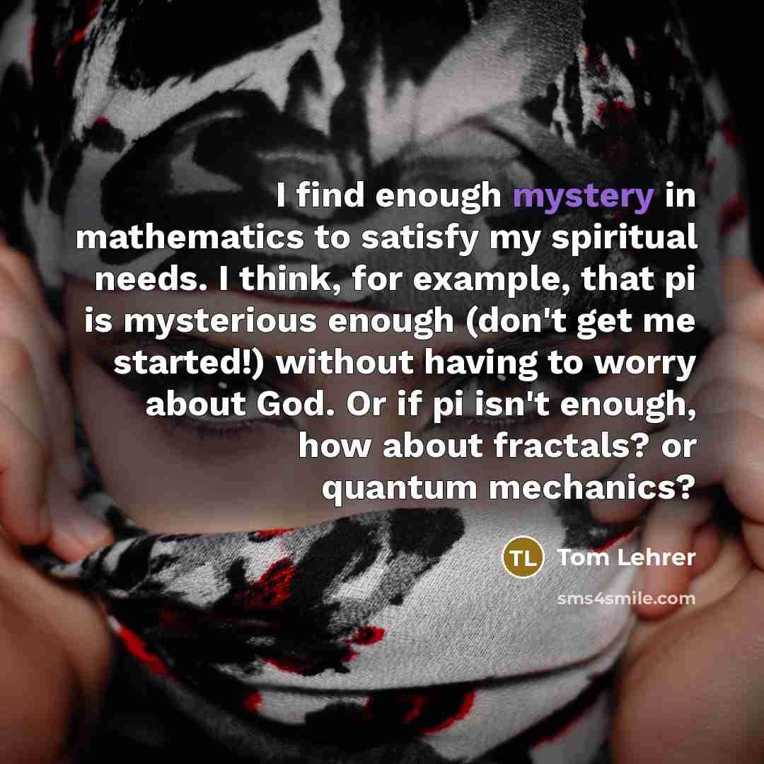 “I find enough mystery in mathematics to satisfy my spiritual…” quote by Tom Lehrer
