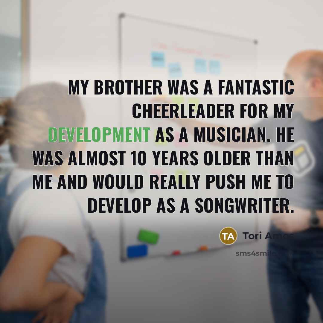 “My brother was a fantastic cheerleader for my development as…” quote by Tori Amos
