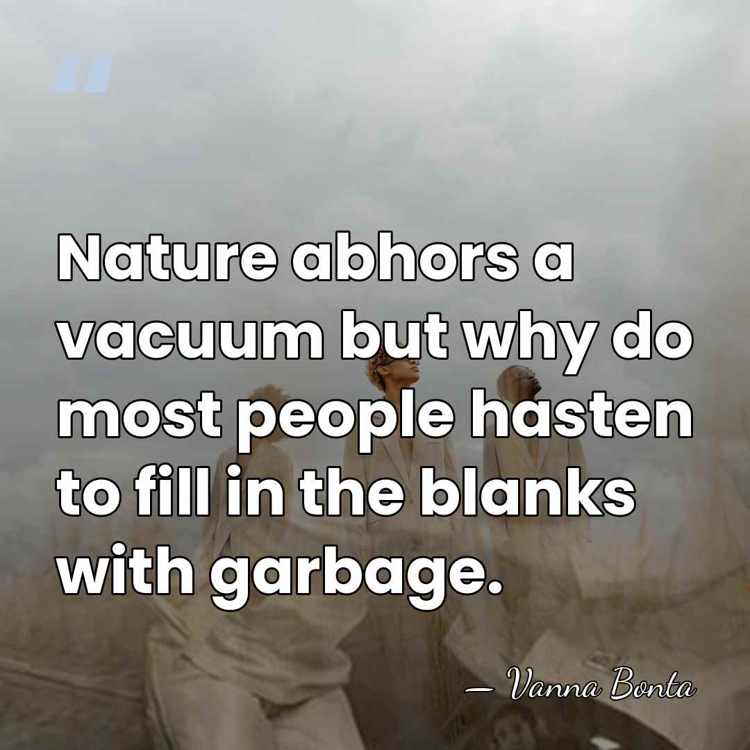 Nature abhors a vacuum but why do most people hasten to fill&hellip; - Vanna Bonta