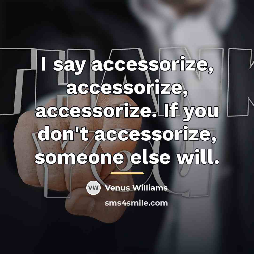 “I say accessorize, accessorize, accessorize. If you don't accessorize, someone…” quote by Venus Williams
