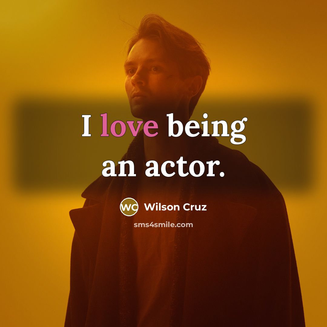 “I love being an actor.…” quote by Wilson Cruz