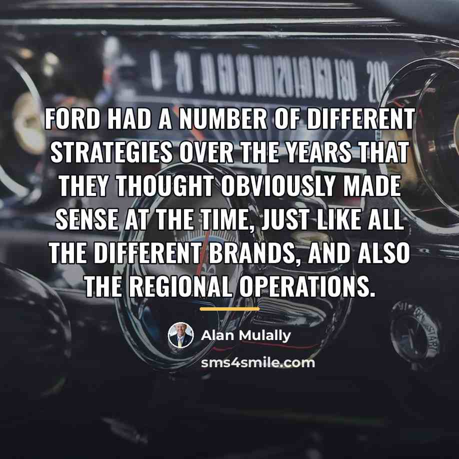 “Ford had a number of different strategies over the years…” quote by Alan Mulally