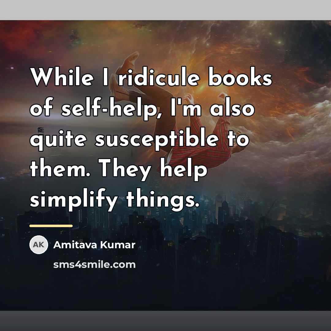 “While I ridicule books of self-help, I'm also quite susceptible…” quote by Amitava Kumar
