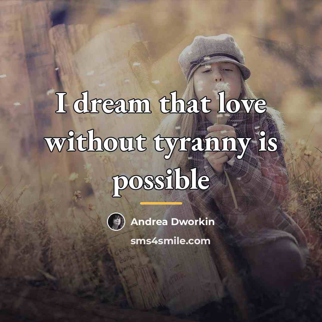 “I dream that love without tyranny is possible…” quote by Andrea Dworkin