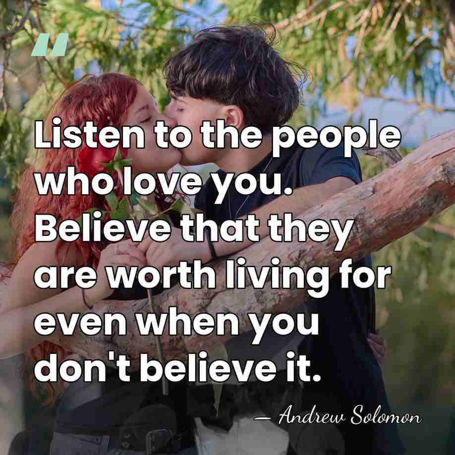 Listen to the people who love you. Believe that they are worth&hellip; - Andrew Solomon