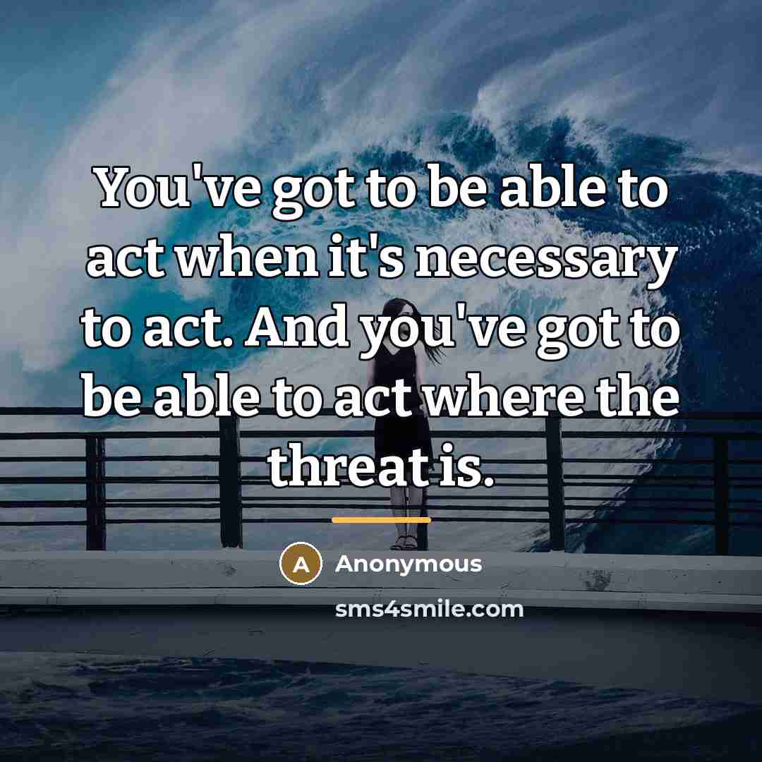“You've got to be able to act when it's necessary…” quote by Anonymous