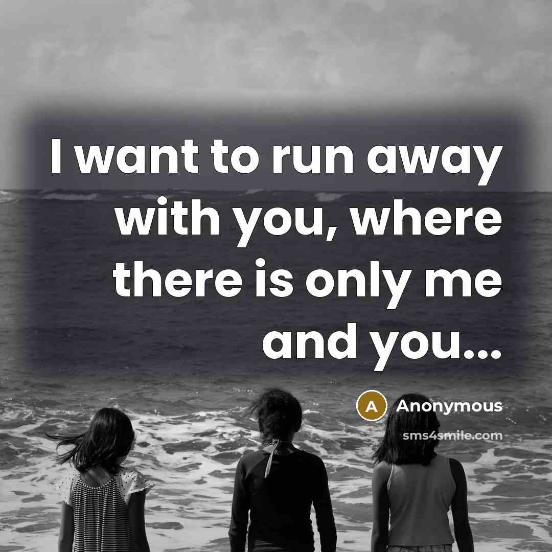 “I want to run away with you, where there is only me and you...” quote by Anonymous