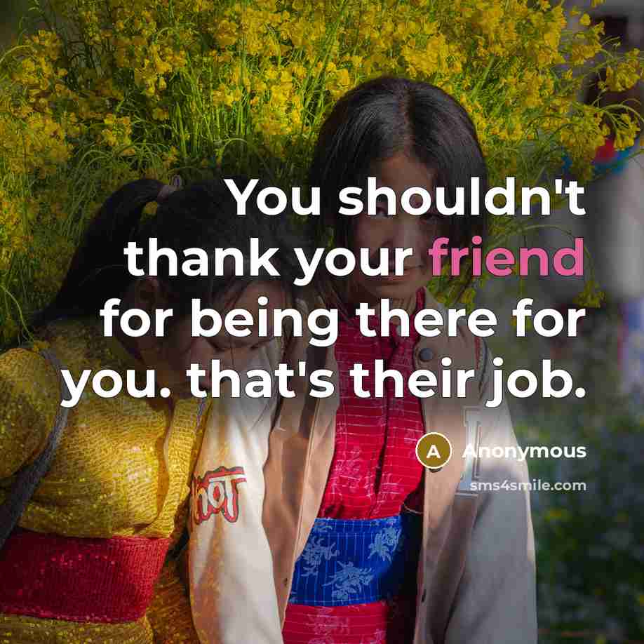 “You shouldn't thank your friend for being there for you.…” quote by Anonymous