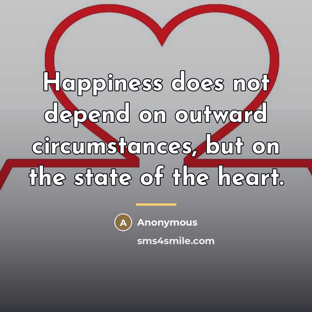 “Happiness does not depend on outward circumstances, but on the…” quote by Anonymous