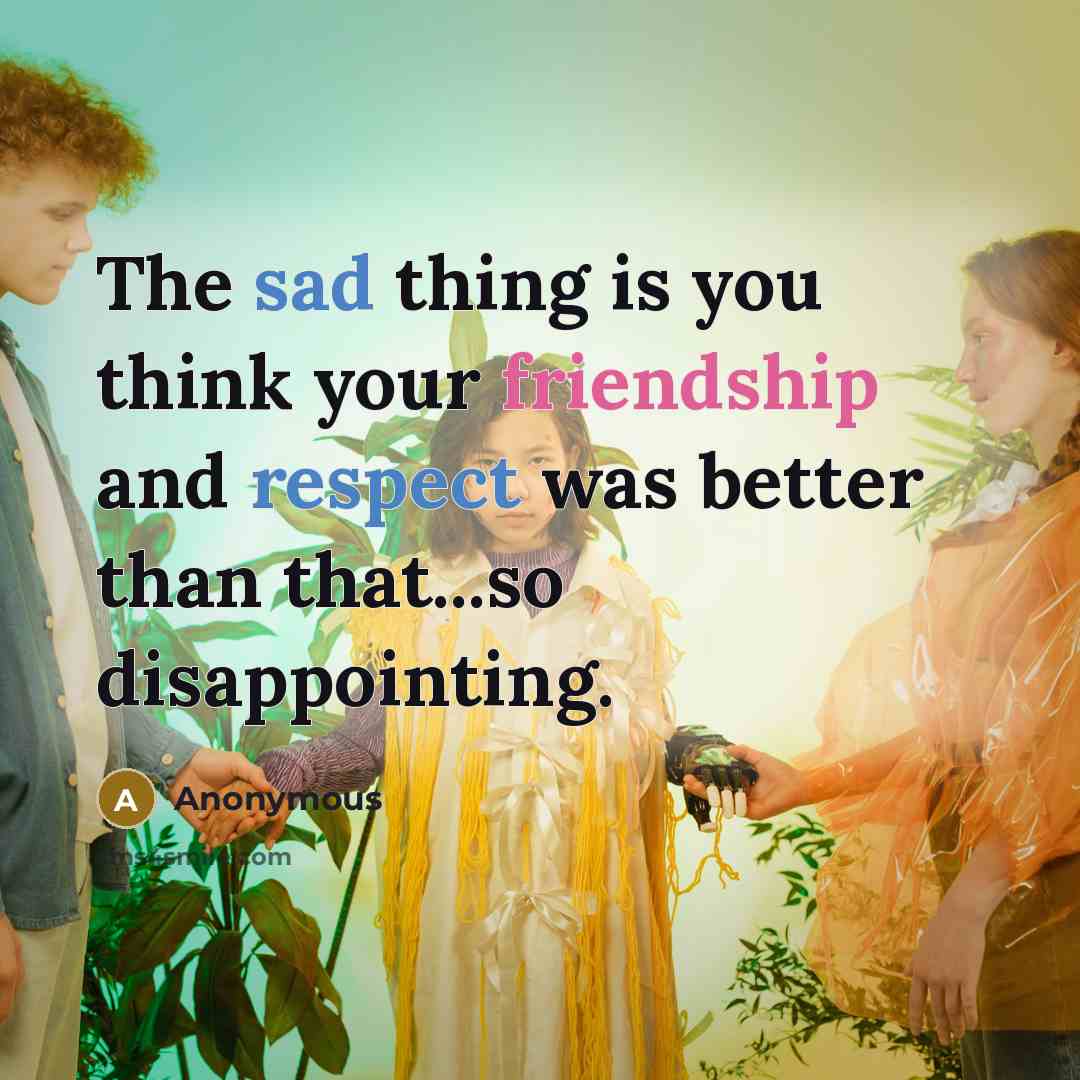 “The sad thing is you think your friendship and respect was better than that...so disappointing.” quote by Anonymous