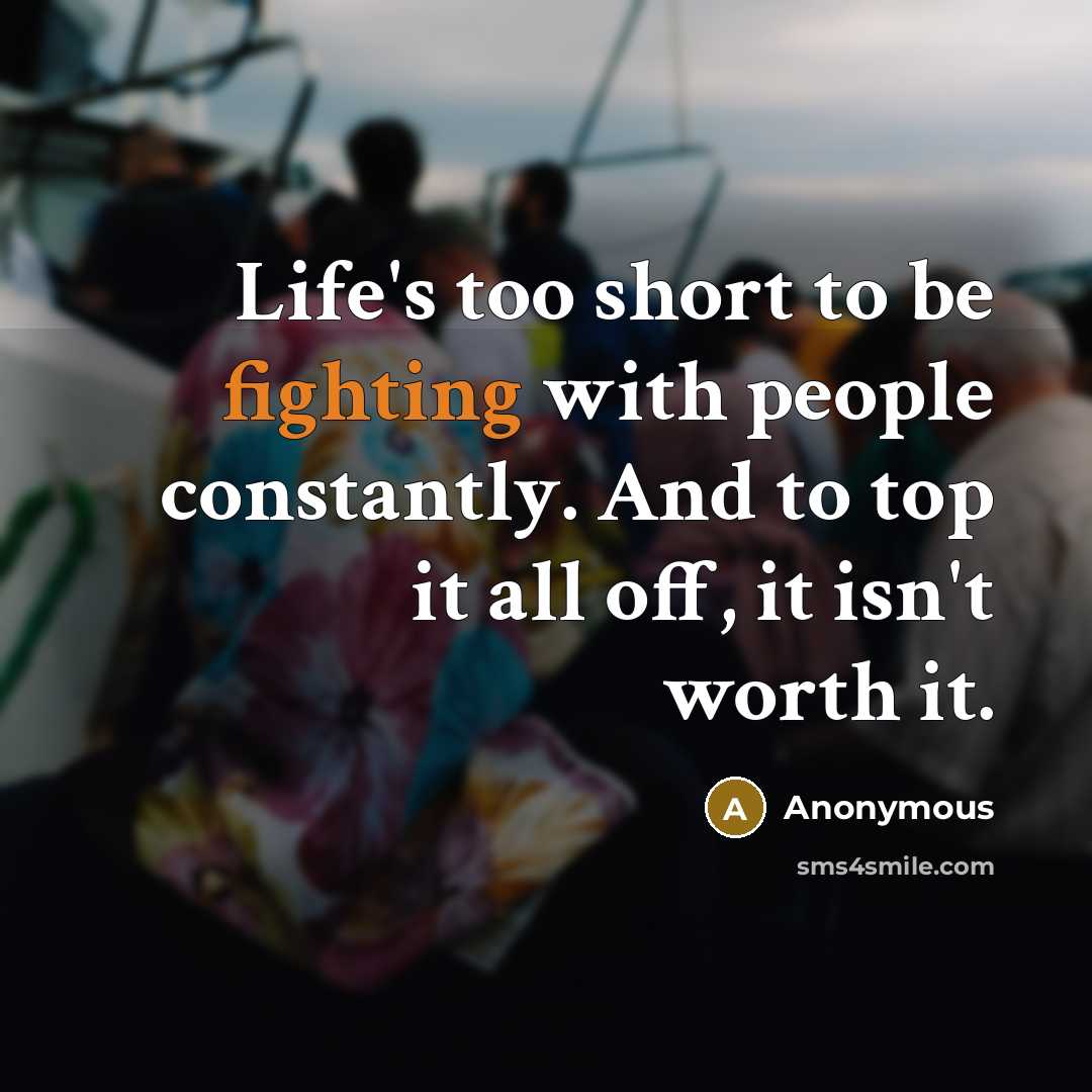 “Life's too short to be fighting with people constantly. And…” quote by Anonymous