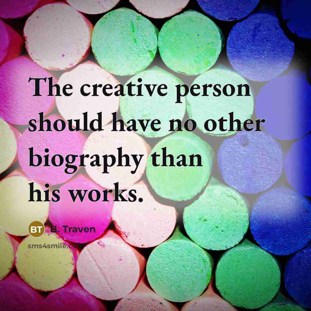 “The creative person should have no other biography than his works.” quote by B. Traven