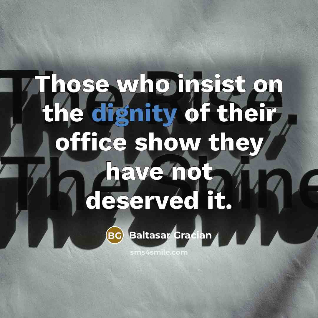 “Those who insist on the dignity of their office show…” quote by Baltasar Gracian