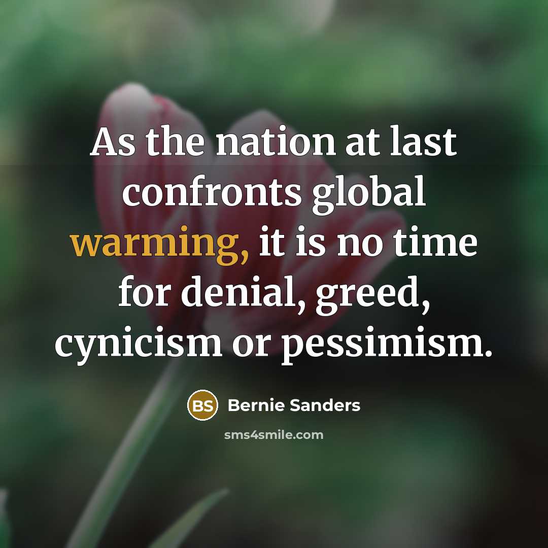 “As the nation at last confronts global warming, it is no time for denial, greed, cynicism or pessimism.” quote by Bernie Sanders
