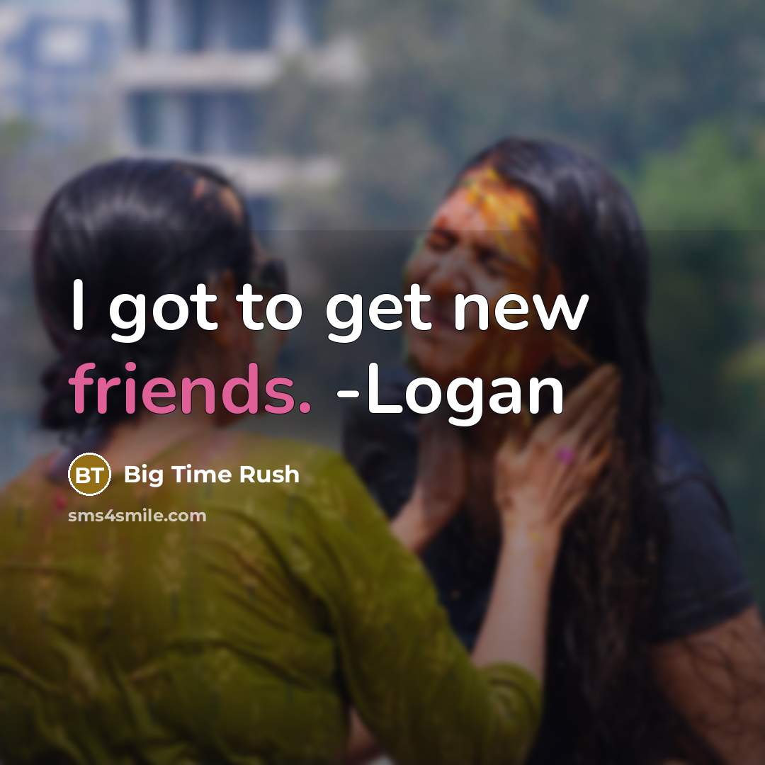 “I got to get new friends. -Logan…” quote by Big Time Rush