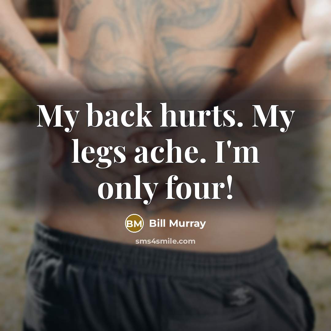“My back hurts. My legs ache. I'm only four!…” quote by Bill Murray