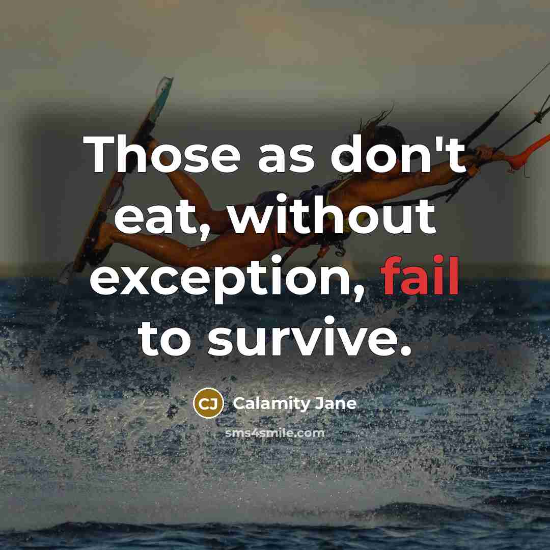“Those as don't eat, without exception, fail to survive.…” quote by Calamity Jane