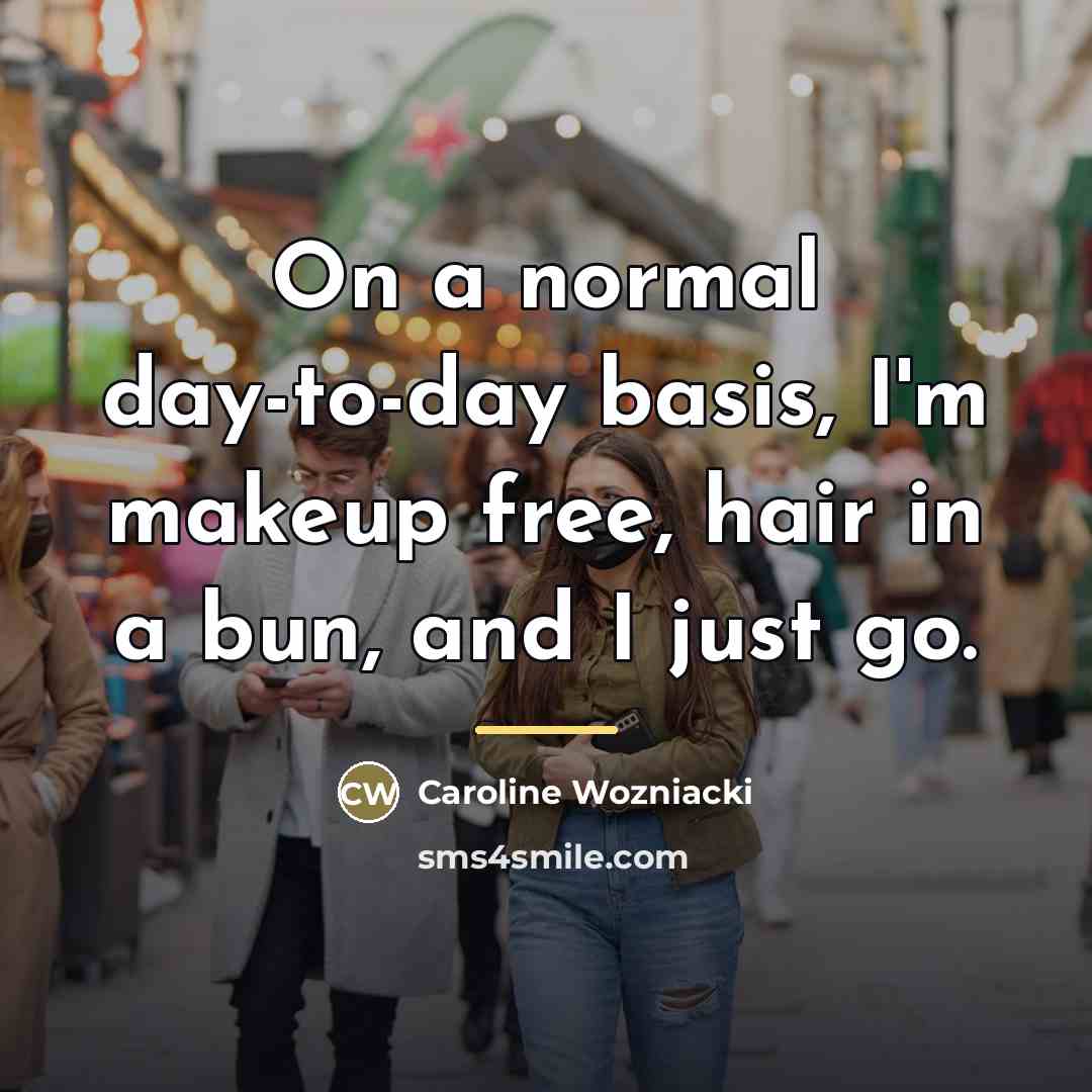 “On a normal day-to-day basis, I'm makeup free, hair in…” quote by Caroline Wozniacki