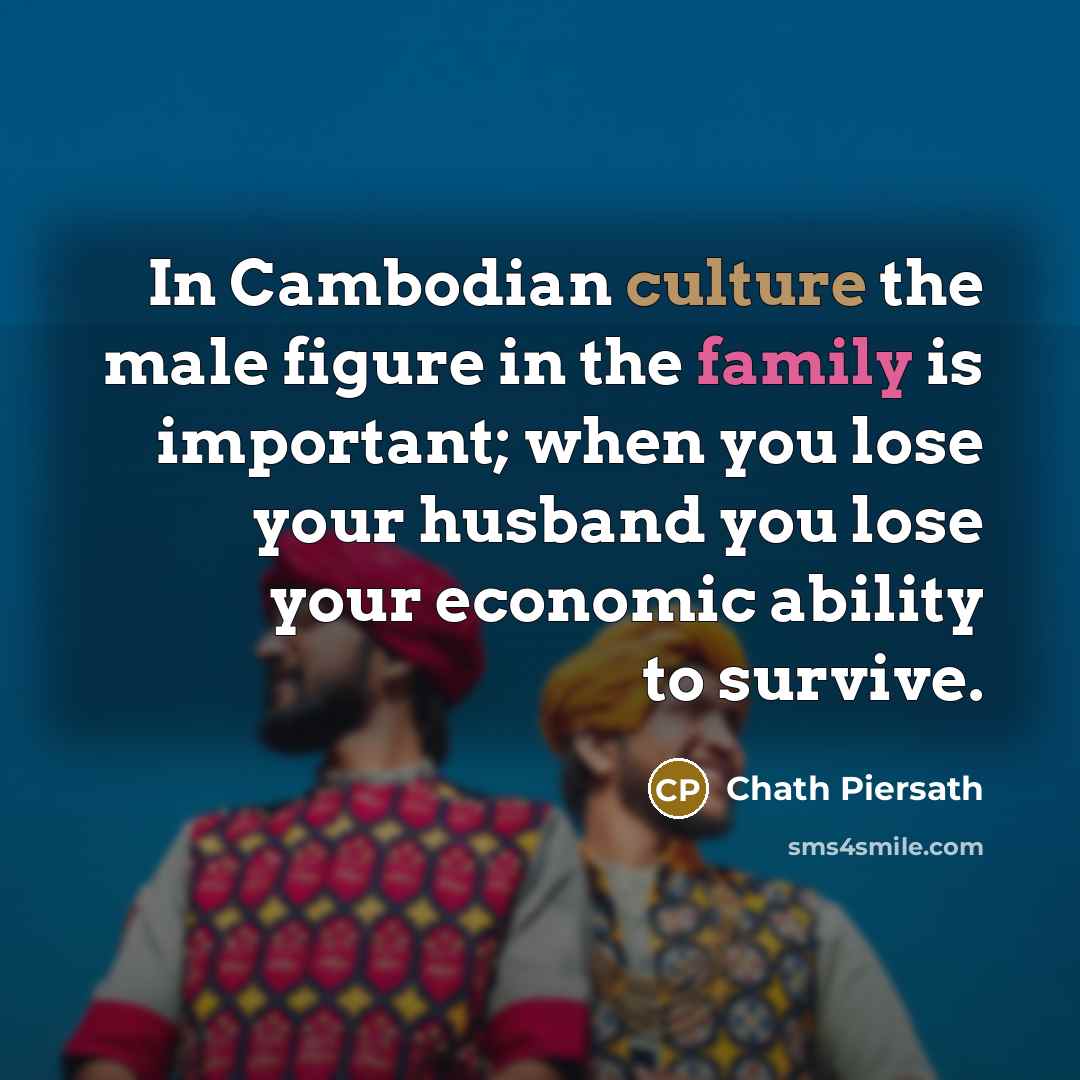 “In Cambodian culture the male figure in the family is…” quote by Chath Piersath