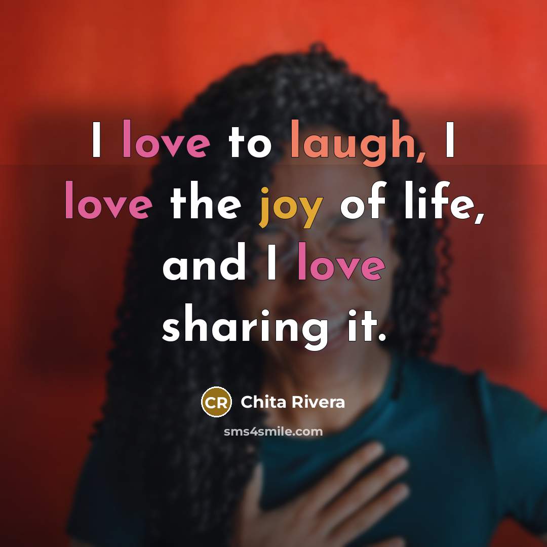 “I love to laugh, I love the joy of life, and I love sharing it.” quote by Chita Rivera