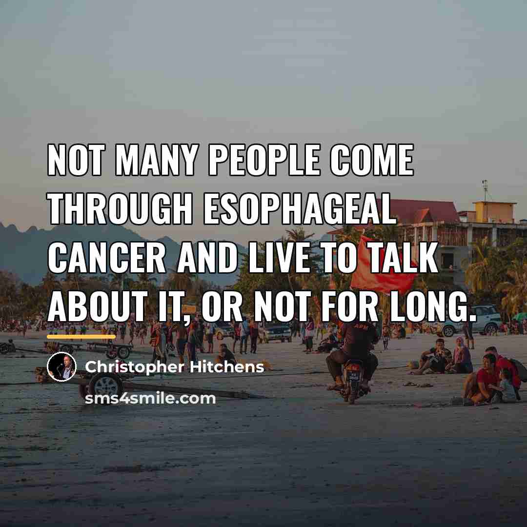 “Not many people come through esophageal cancer and live to…” quote by Christopher Hitchens
