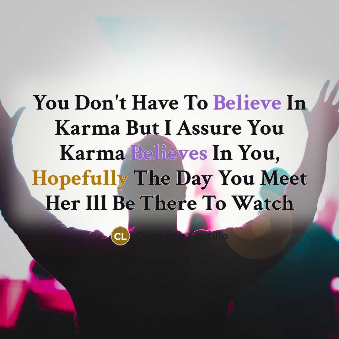 “You Don't Have To Believe In Karma But I Assure You Karma Believes In You, Hopefully The Day You Meet Her Ill Be There To Watch” quote by Ciara Lee Castillo