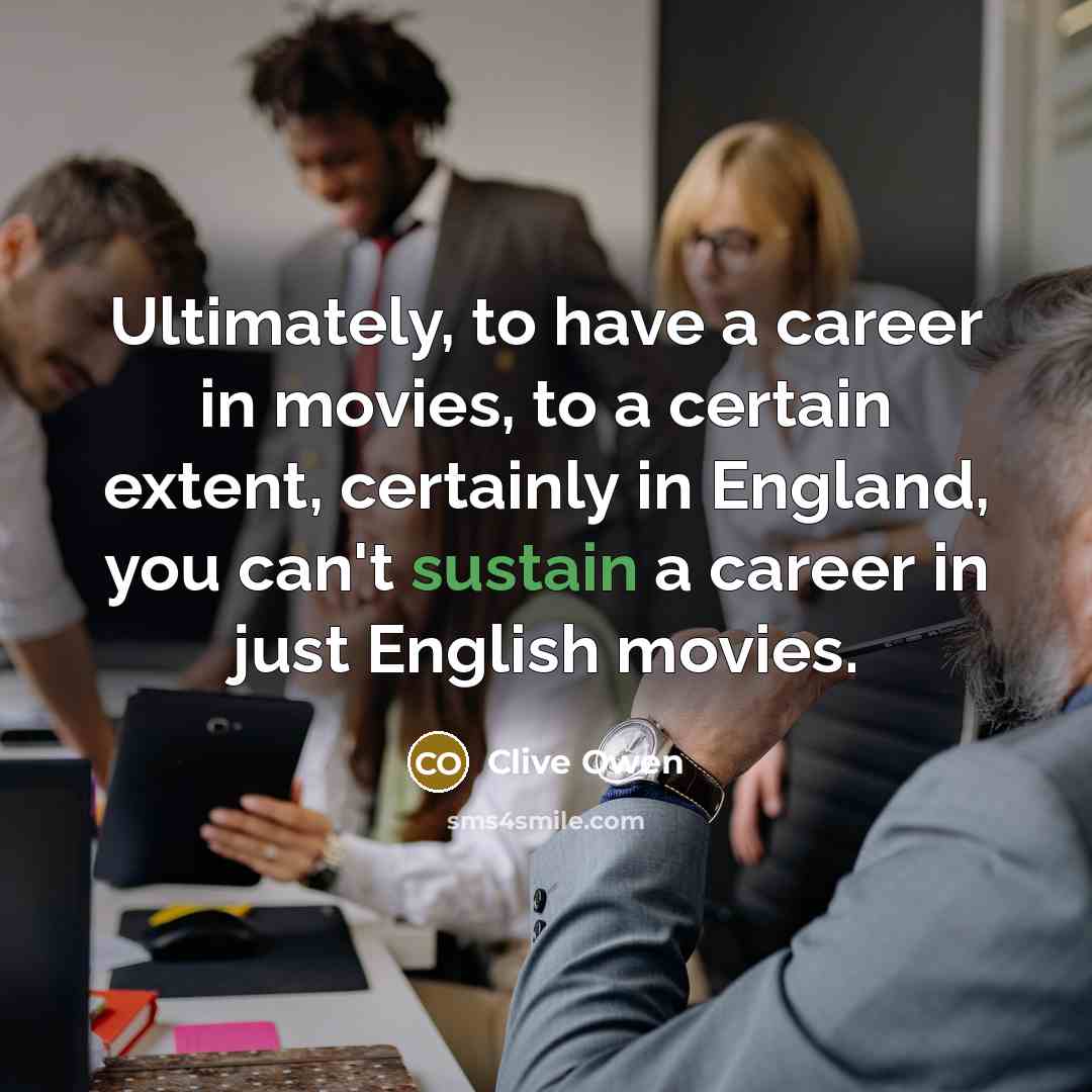 “Ultimately, to have a career in movies, to a certain…” quote by Clive Owen