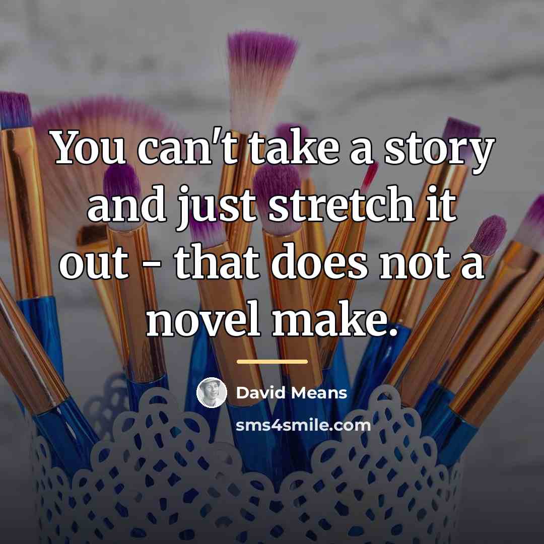 “You can't take a story and just stretch it out…” quote by David Means