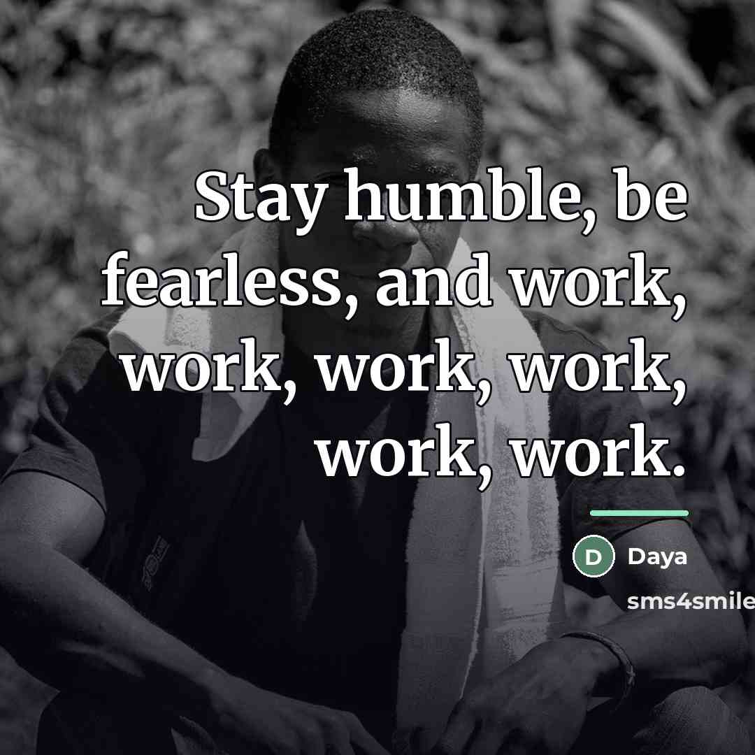 “Stay humble, be fearless, and work, work, work, work, work,…” quote by Daya