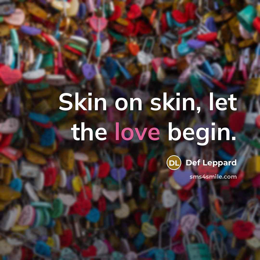 “Skin on skin, let the love begin.…” quote by Def Leppard