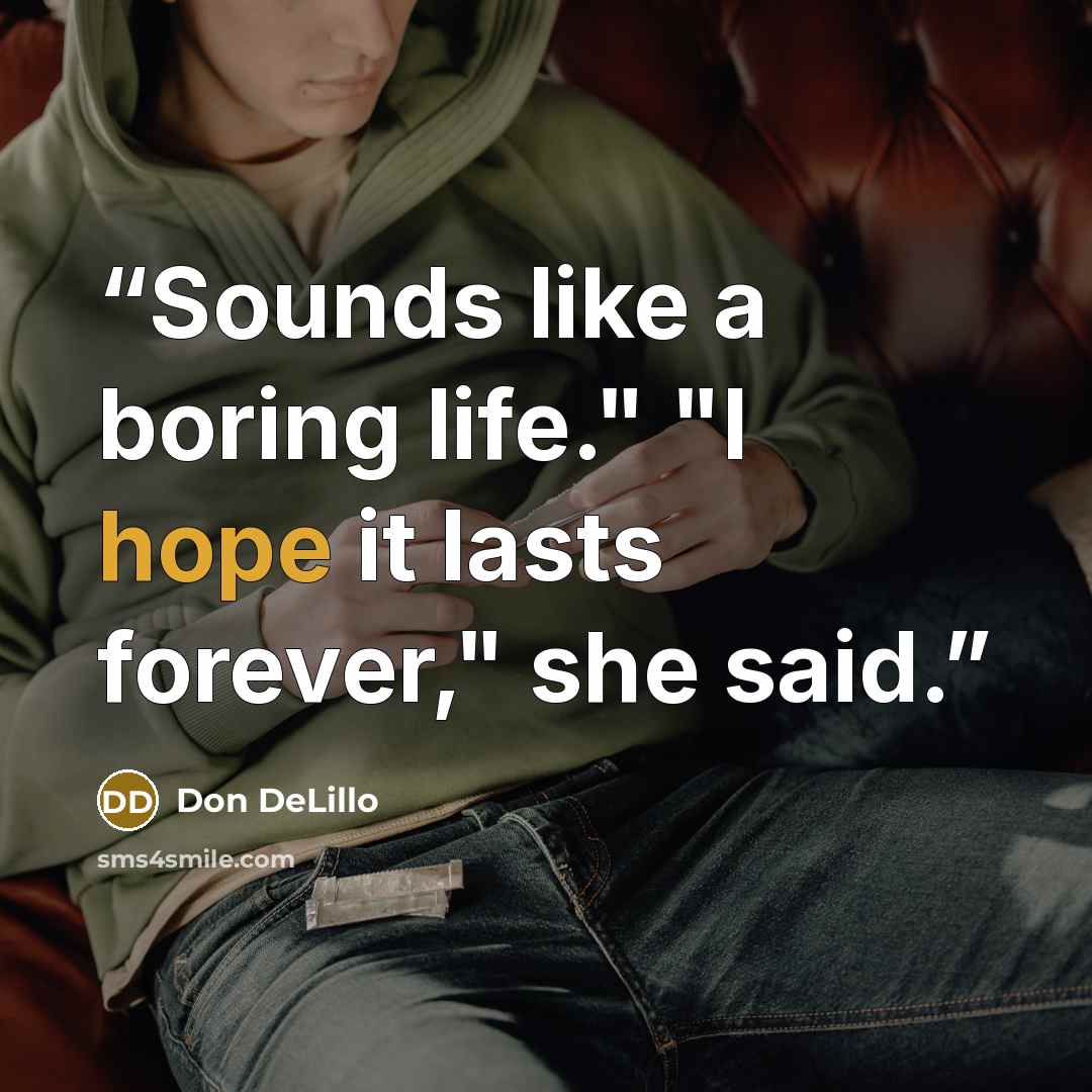 “Sounds like a boring life." "I hope it lasts forever," she said.” quote by Don DeLillo