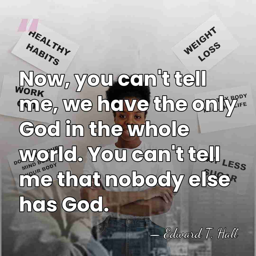 Now, you can't tell me, we have the only God in the&hellip; - Edward T. Hall
