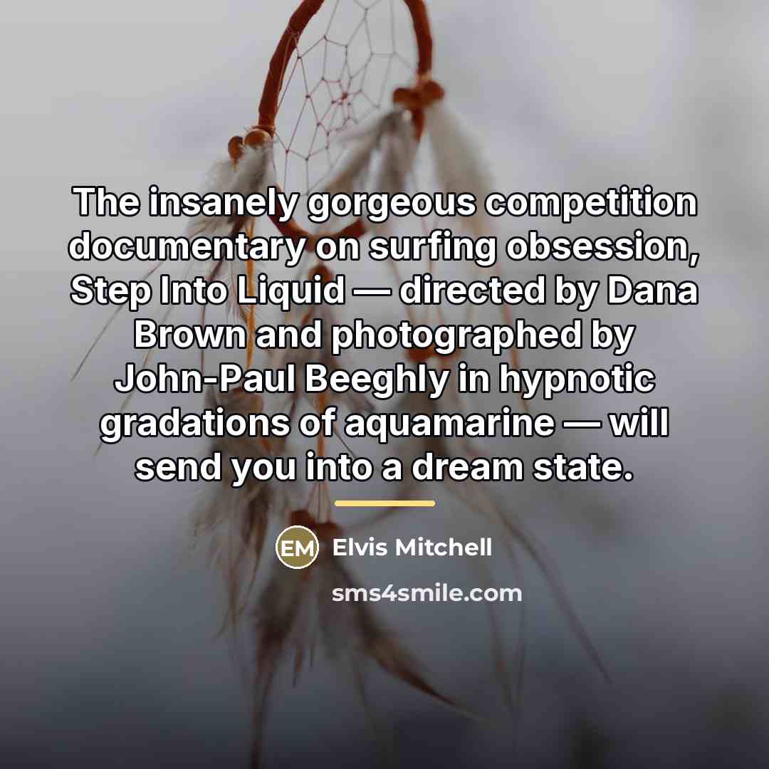 “The insanely gorgeous competition documentary on surfing obsession, Step Into…” quote by Elvis Mitchell