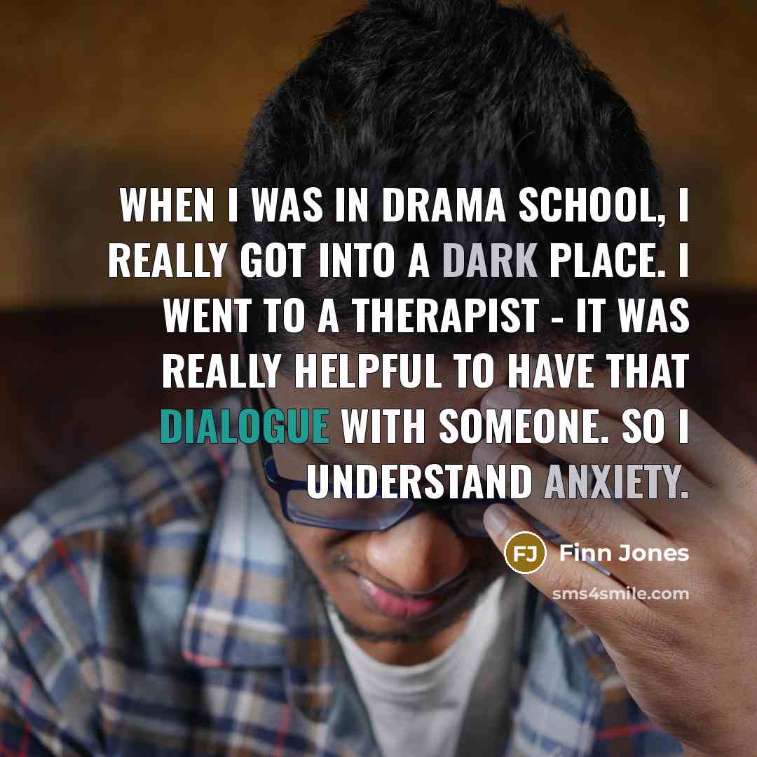 “When I was in drama school, I really got into a dark place. I went to a therapist - it was really helpful to have that dialogue with someone. So I understand anxiety.” quote by Finn Jones