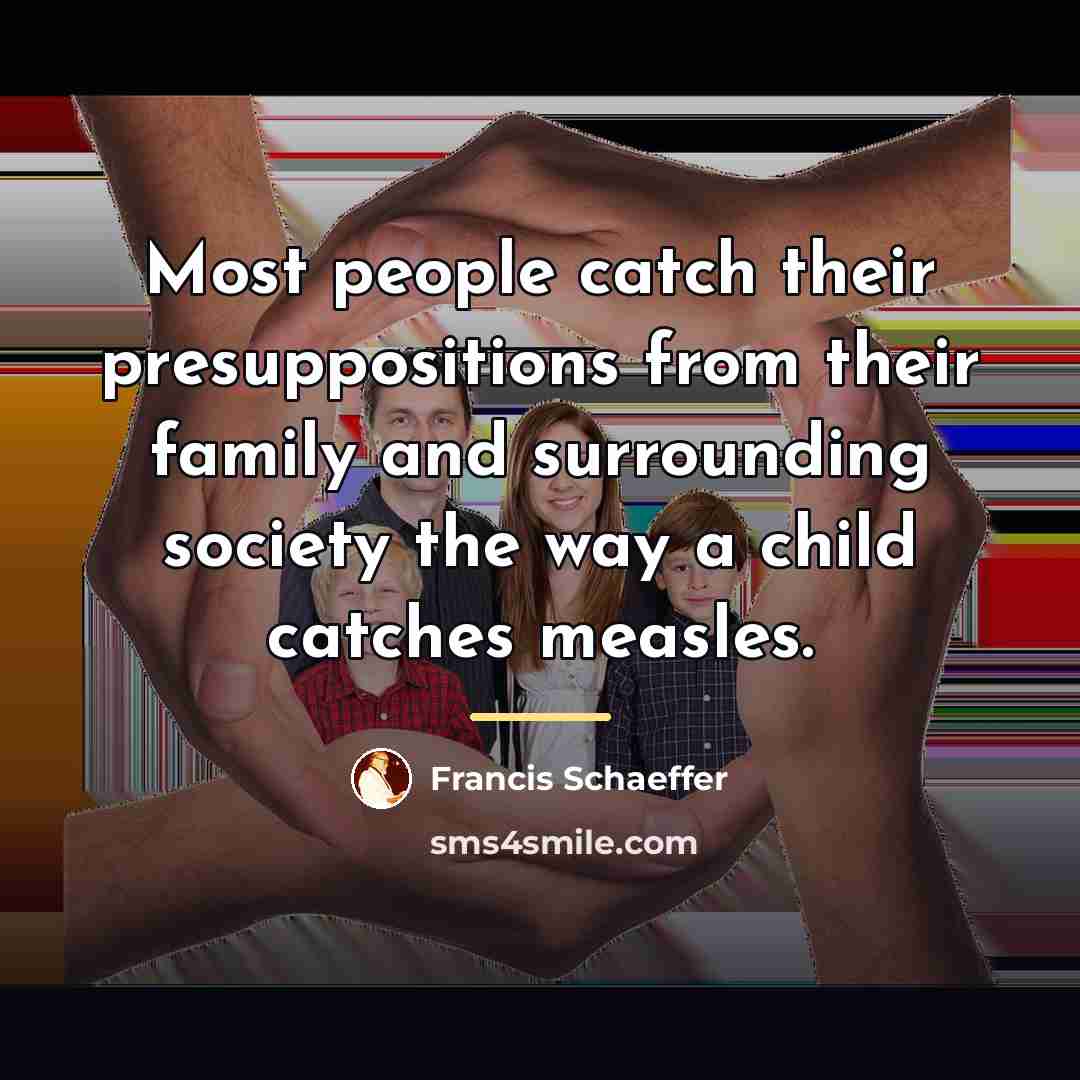 “Most people catch their presuppositions from their family and surrounding…” quote by Francis Schaeffer