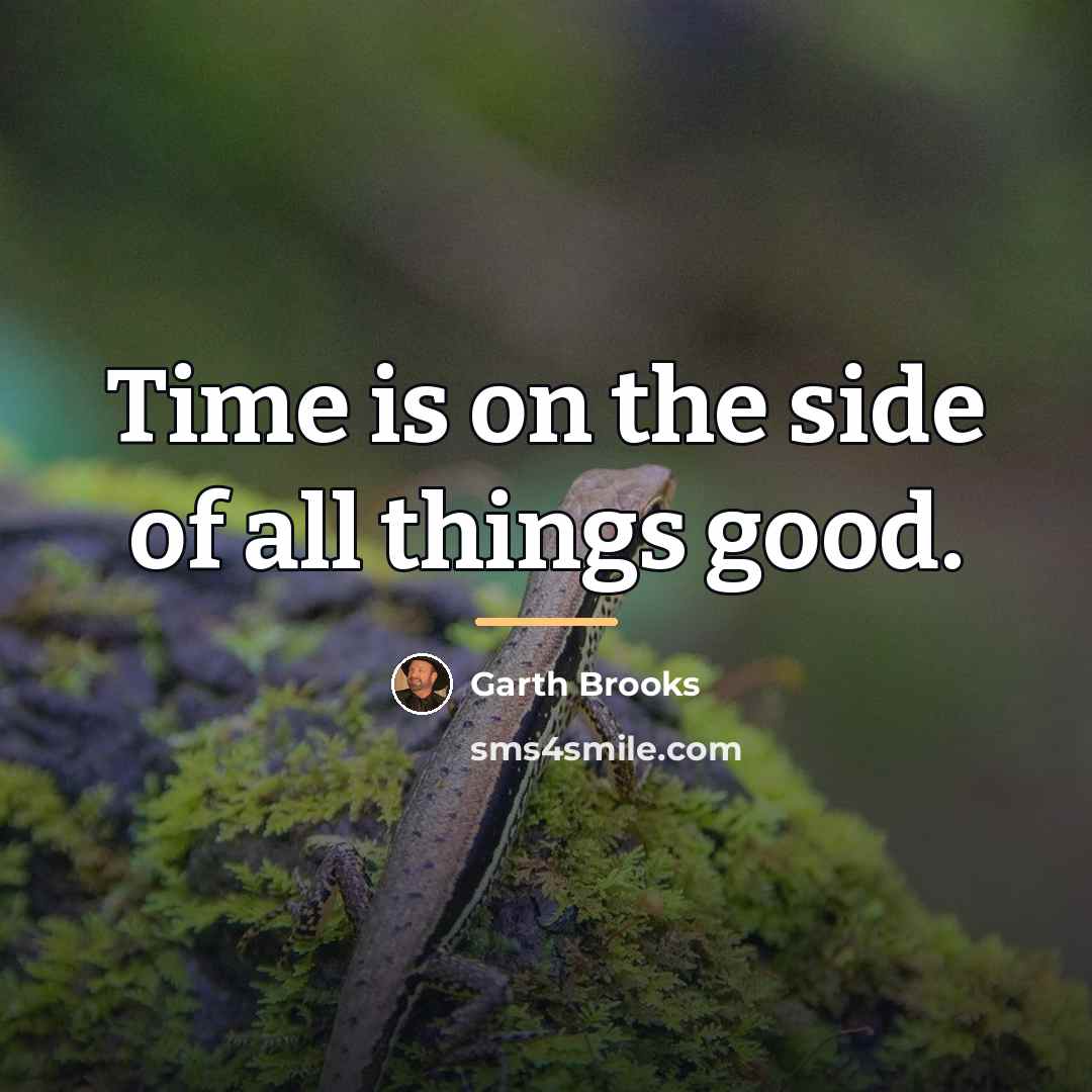 “Time is on the side of all things good.…” quote by Garth Brooks