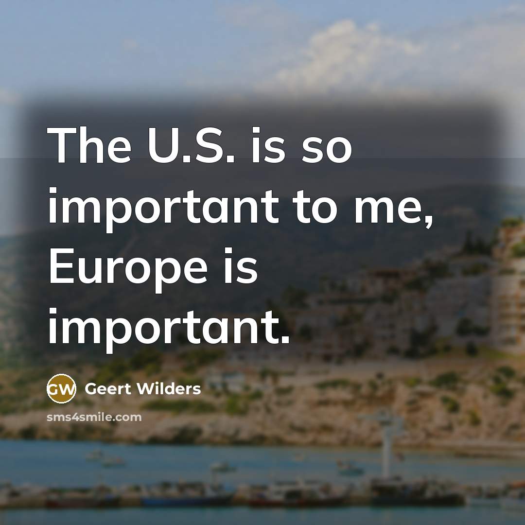 “The U.S. is so important to me, Europe is important.…” quote by Geert Wilders