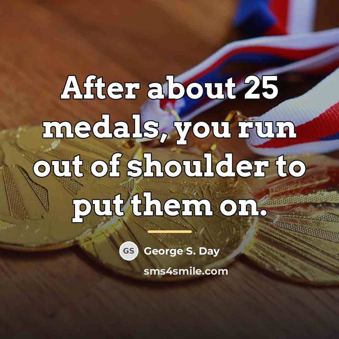 “After about 25 medals, you run out of shoulder to…” quote by George S. Day