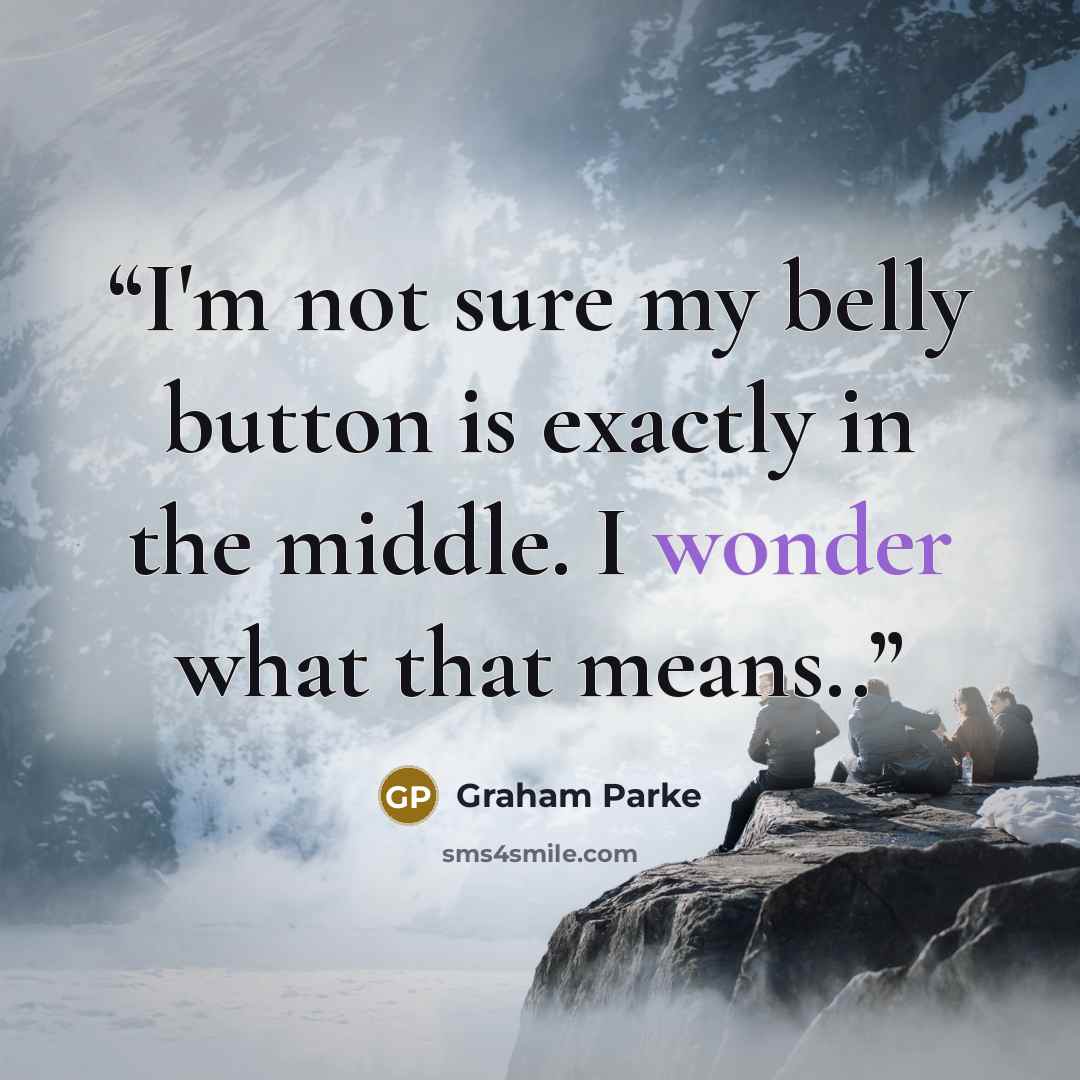 “I'm not sure my belly button is exactly in the middle. I wonder what that means..” quote by Graham Parke