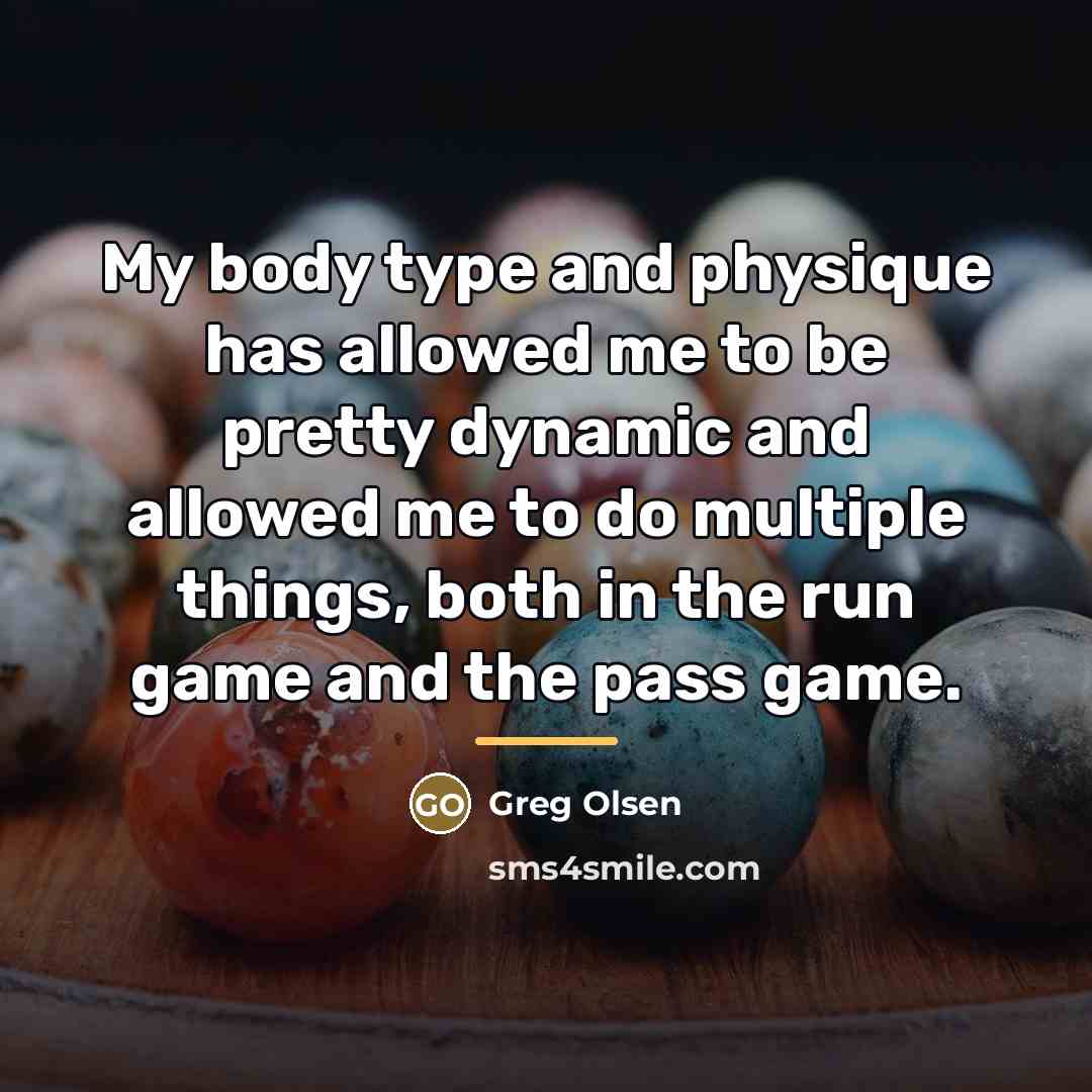 “My body type and physique has allowed me to be…” quote by Greg Olsen