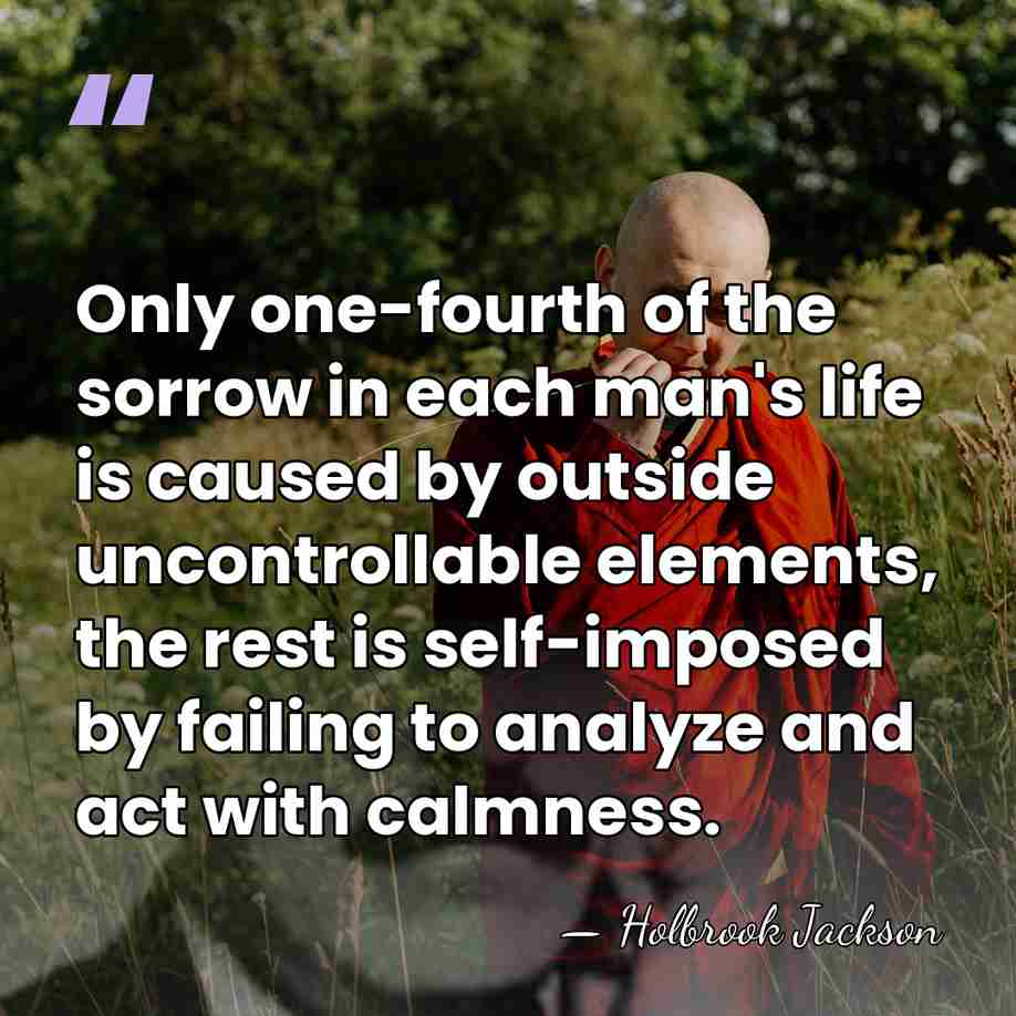Only one-fourth of the sorrow in each man's life is caused by&hellip; - Holbrook Jackson