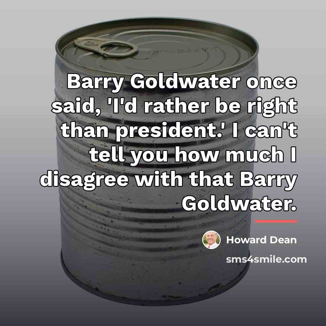 “Barry Goldwater once said, 'I'd rather be right than president.'…” quote by Howard Dean
