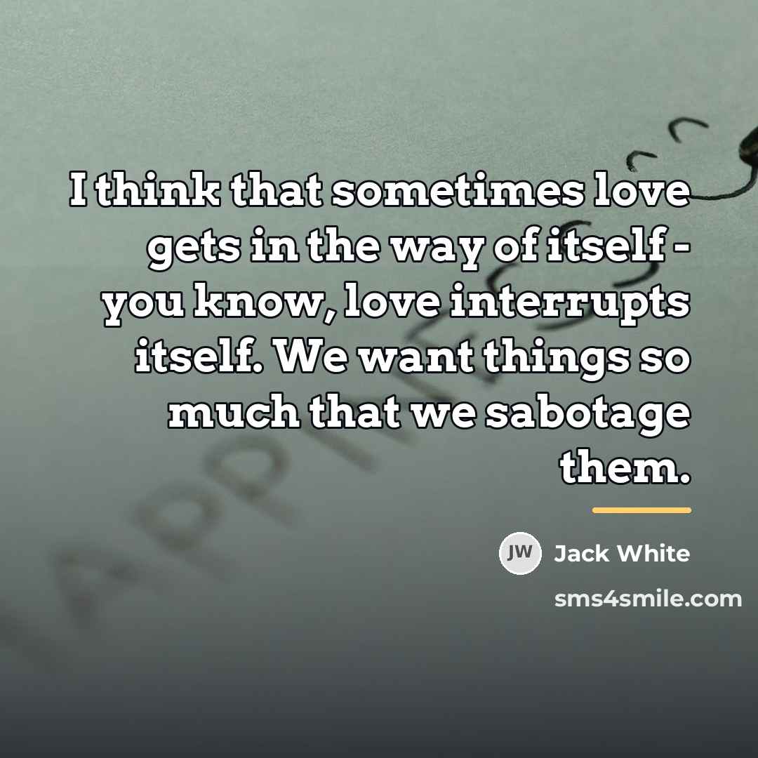“I think that sometimes love gets in the way of…” quote by Jack White